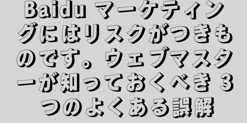 Baidu マーケティングにはリスクがつきものです。ウェブマスターが知っておくべき 3 つのよくある誤解