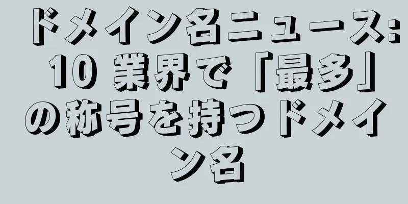 ドメイン名ニュース: 10 業界で「最多」の称号を持つドメイン名