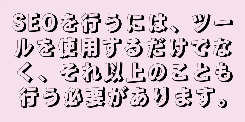 SEOを行うには、ツールを使用するだけでなく、それ以上のことも行う必要があります。