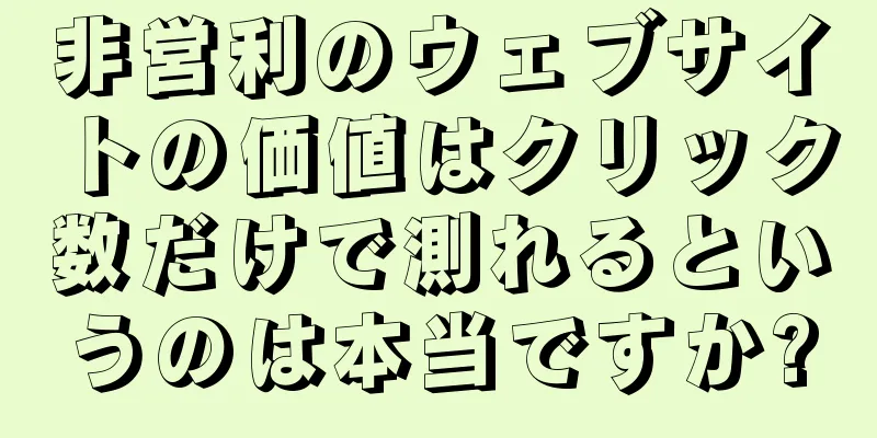 非営利のウェブサイトの価値はクリック数だけで測れるというのは本当ですか?