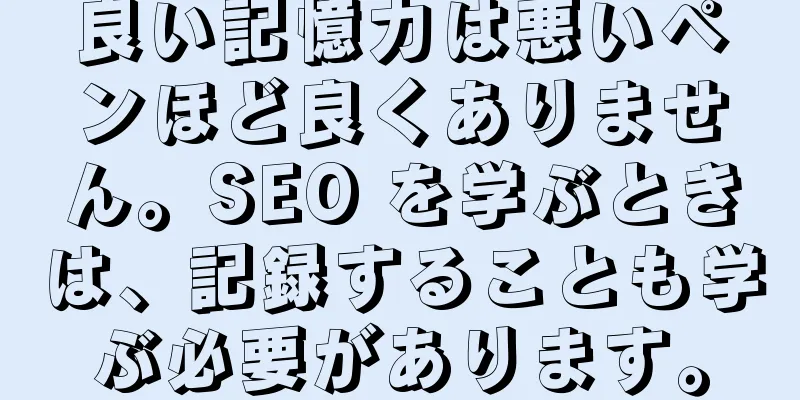 良い記憶力は悪いペンほど良くありません。SEO を学ぶときは、記録することも学ぶ必要があります。