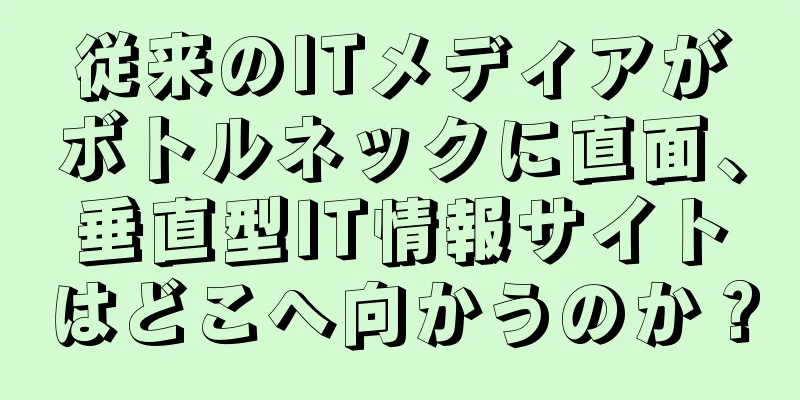 従来のITメディアがボトルネックに直面、垂直型IT情報サイトはどこへ向かうのか？