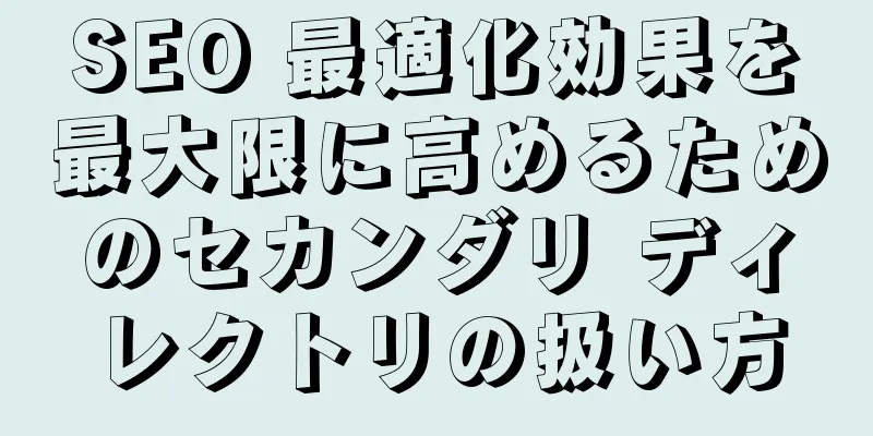 SEO 最適化効果を最大限に高めるためのセカンダリ ディレクトリの扱い方