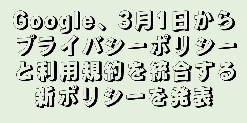 Google、3月1日からプライバシーポリシーと利用規約を統合する新ポリシーを発表