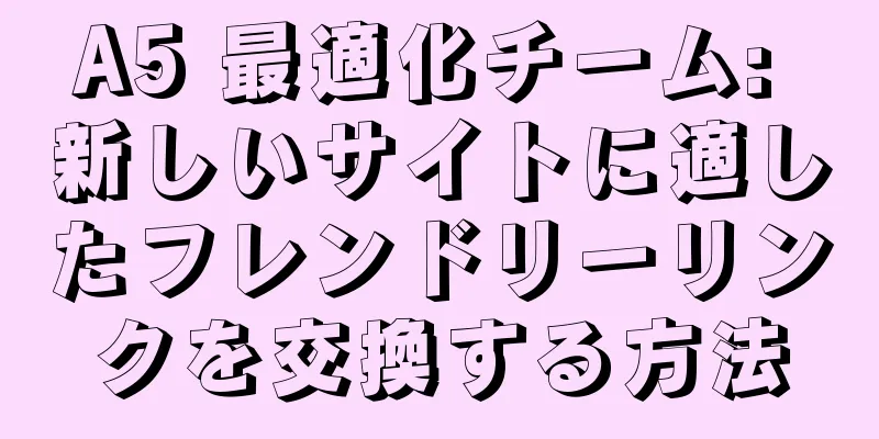 A5 最適化チーム: 新しいサイトに適したフレンドリーリンクを交換する方法