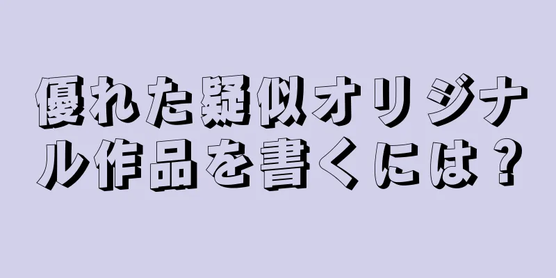 優れた疑似オリジナル作品を書くには？
