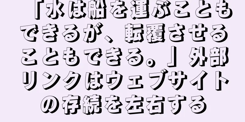 「水は船を運ぶこともできるが、転覆させることもできる。」外部リンクはウェブサイトの存続を左右する