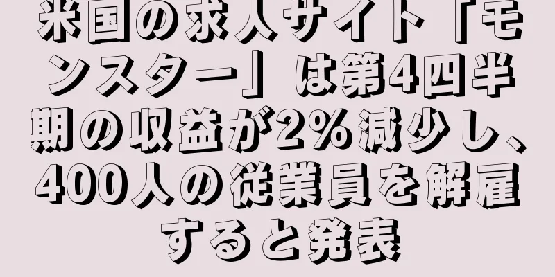 米国の求人サイト「モンスター」は第4四半期の収益が2％減少し、400人の従業員を解雇すると発表