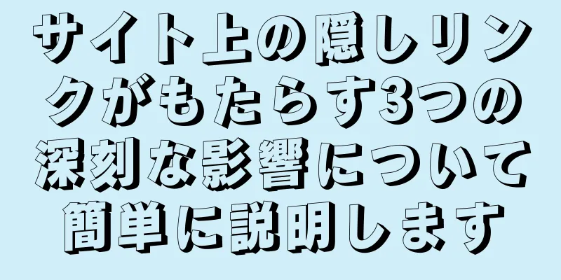 サイト上の隠しリンクがもたらす3つの深刻な影響について簡単に説明します