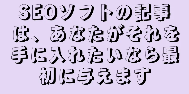 SEOソフトの記事は、あなたがそれを手に入れたいなら最初に与えます