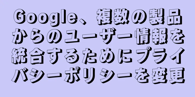 Google、複数の製品からのユーザー情報を統合するためにプライバシーポリシーを変更