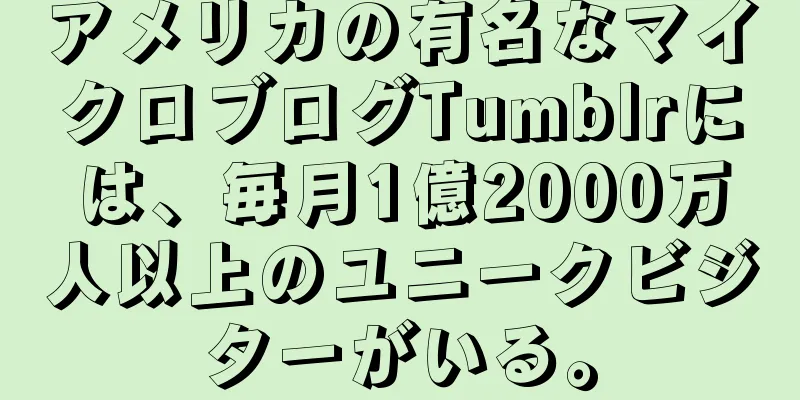 アメリカの有名なマイクロブログTumblrには、毎月1億2000万人以上のユニークビジターがいる。