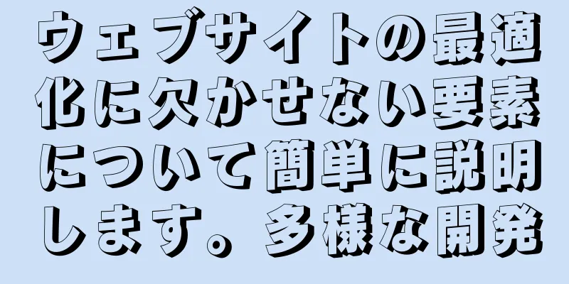 ウェブサイトの最適化に欠かせない要素について簡単に説明します。多様な開発