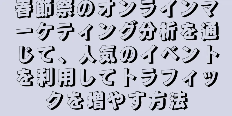 春節祭のオンラインマーケティング分析を通じて、人気のイベントを利用してトラフィックを増やす方法