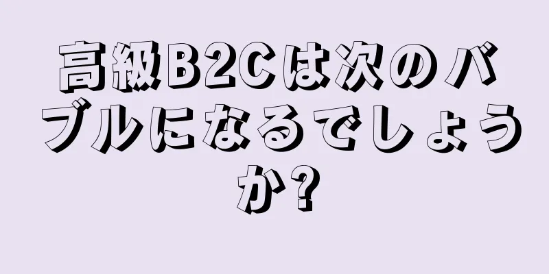 高級B2Cは次のバブルになるでしょうか?