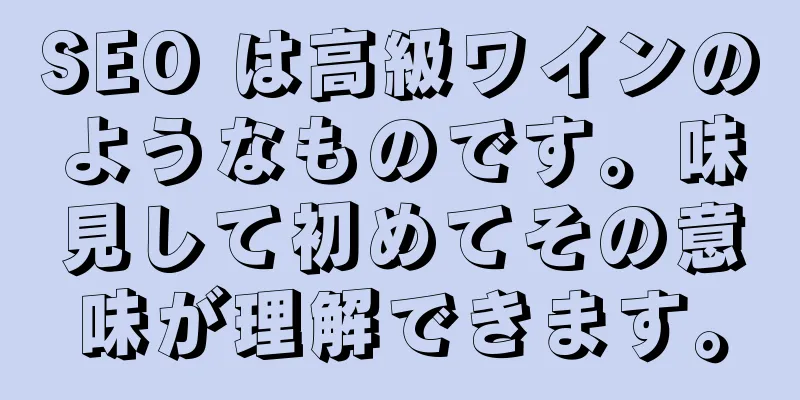 SEO は高級ワインのようなものです。味見して初めてその意味が理解できます。