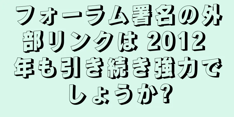 フォーラム署名の外部リンクは 2012 年も引き続き強力でしょうか?