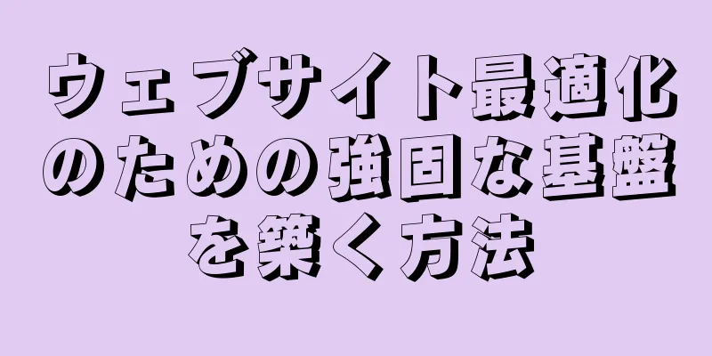 ウェブサイト最適化のための強固な基盤を築く方法