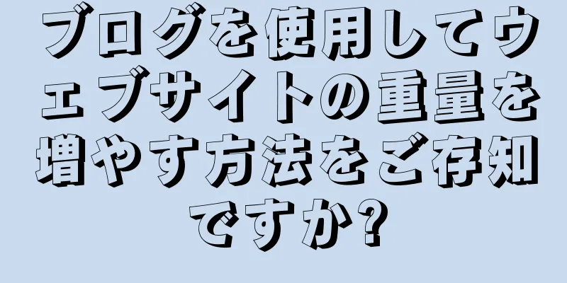ブログを使用してウェブサイトの重量を増やす方法をご存知ですか?