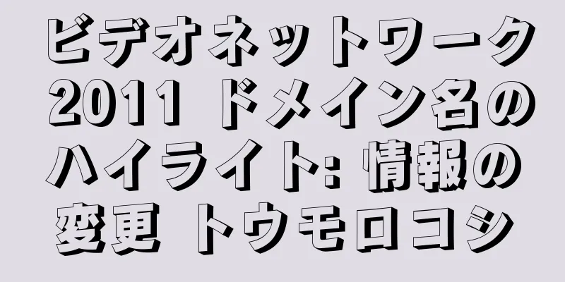 ビデオネットワーク 2011 ドメイン名のハイライト: 情報の変更 トウモロコシ