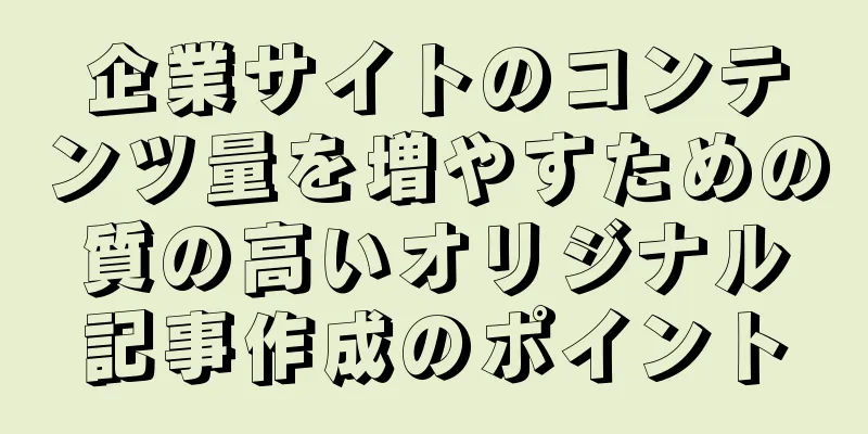 企業サイトのコンテンツ量を増やすための質の高いオリジナル記事作成のポイント