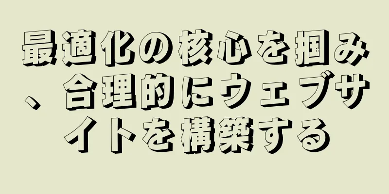 最適化の核心を掴み、合理的にウェブサイトを構築する