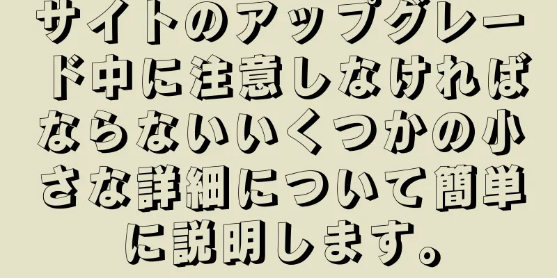 サイトのアップグレード中に注意しなければならないいくつかの小さな詳細について簡単に説明します。