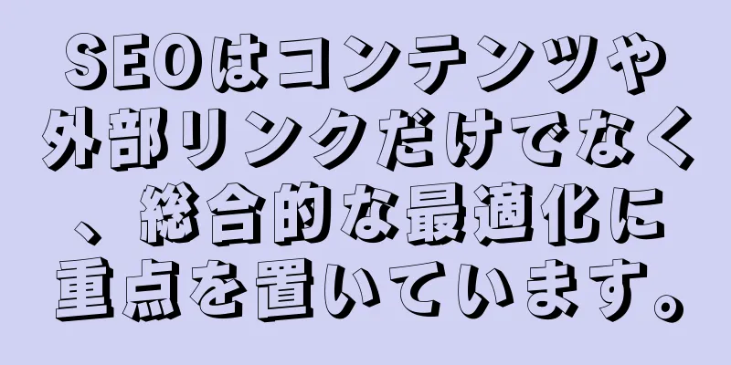 SEOはコンテンツや外部リンクだけでなく、総合的な最適化に重点を置いています。