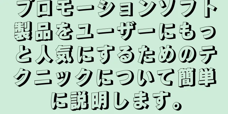 プロモーションソフト製品をユーザーにもっと人気にするためのテクニックについて簡単に説明します。