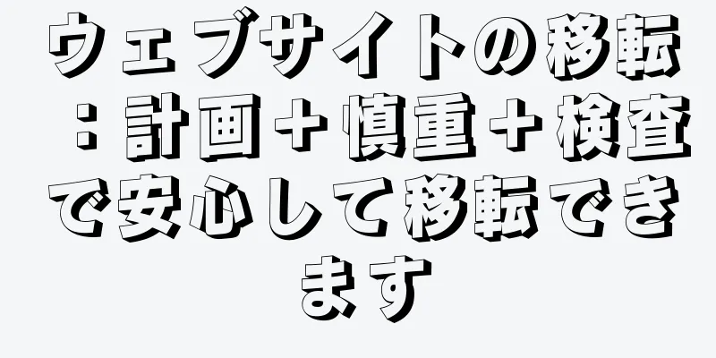 ウェブサイトの移転：計画＋慎重＋検査で安心して移転できます