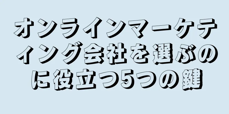 オンラインマーケティング会社を選ぶのに役立つ5つの鍵