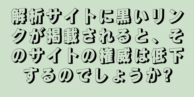解析サイトに黒いリンクが掲載されると、そのサイトの権威は低下するのでしょうか?