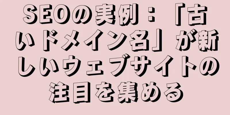 SEOの実例：「古いドメイン名」が新しいウェブサイトの注目を集める