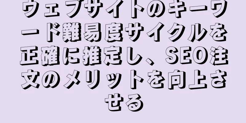 ウェブサイトのキーワード難易度サイクルを正確に推定し、SEO注文のメリットを向上させる