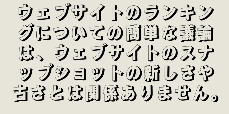 ウェブサイトのランキングについての簡単な議論は、ウェブサイトのスナップショットの新しさや古さとは関係ありません。