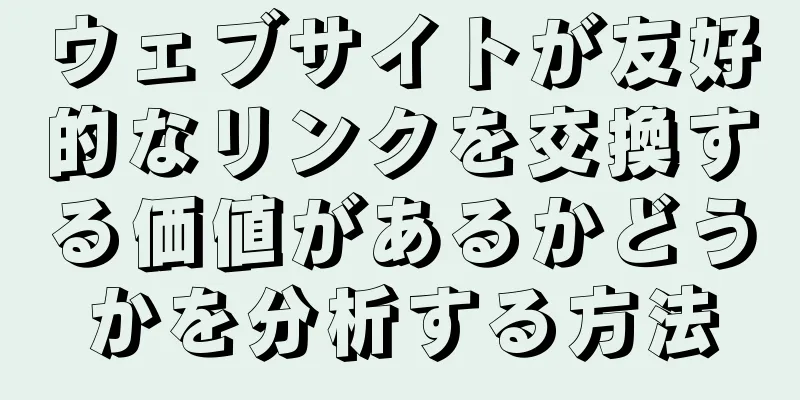 ウェブサイトが友好的なリンクを交換する価値があるかどうかを分析する方法