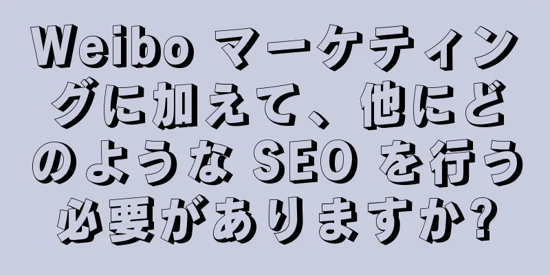 Weibo マーケティングに加えて、他にどのような SEO を行う必要がありますか?