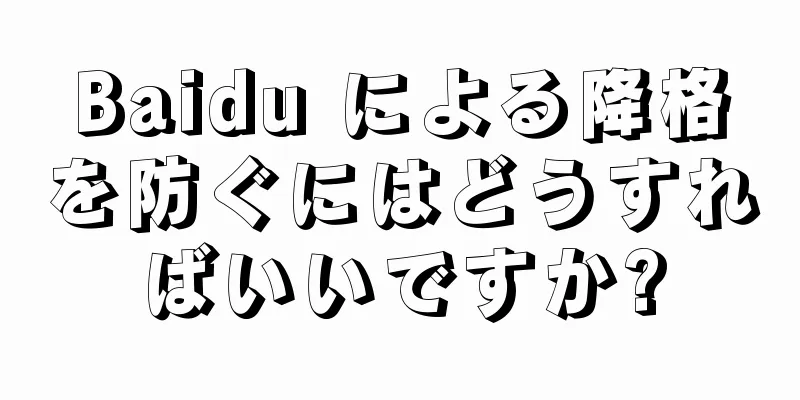 Baidu による降格を防ぐにはどうすればいいですか?