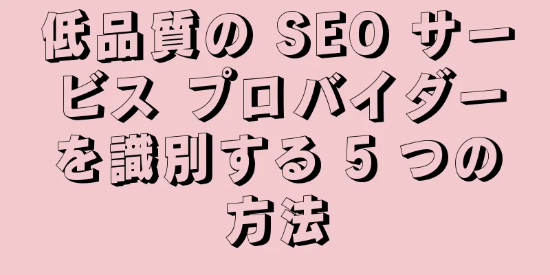 低品質の SEO サービス プロバイダーを識別する 5 つの方法