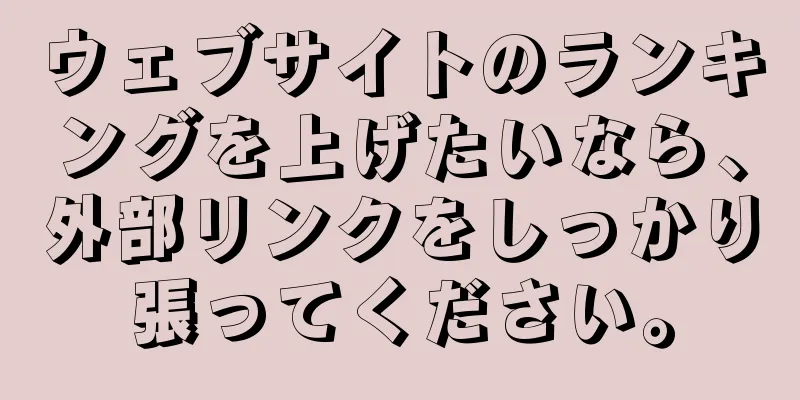 ウェブサイトのランキングを上げたいなら、外部リンクをしっかり張ってください。