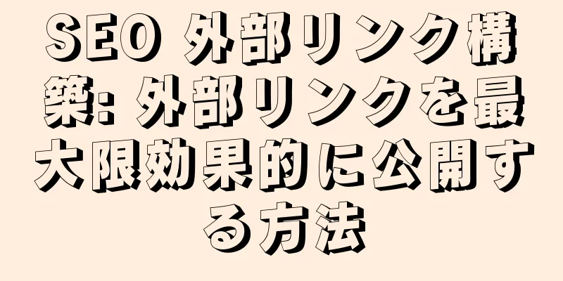SEO 外部リンク構築: 外部リンクを最大限効果的に公開する方法