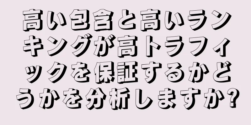 高い包含と高いランキングが高トラフィックを保証するかどうかを分析しますか?
