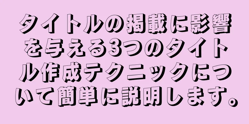 タイトルの掲載に影響を与える3つのタイトル作成テクニックについて簡単に説明します。