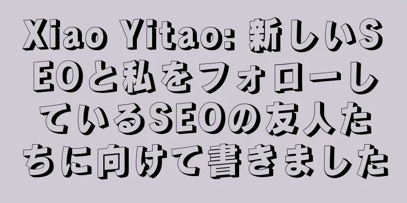 Xiao Yitao: 新しいSEOと私をフォローしているSEOの友人たちに向けて書きました