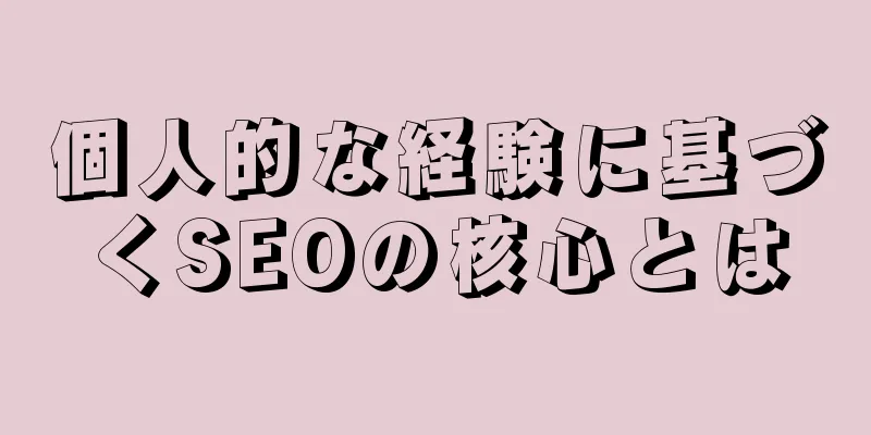 個人的な経験に基づくSEOの核心とは