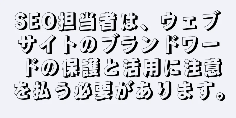 SEO担当者は、ウェブサイトのブランドワードの保護と活用に注意を払う必要があります。