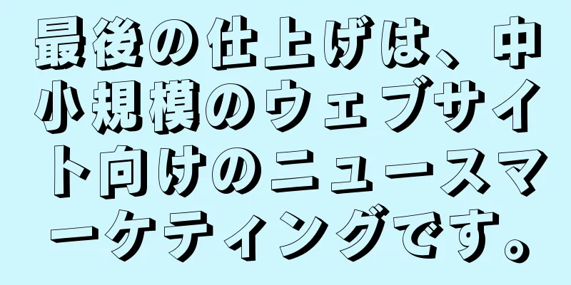 最後の仕上げは、中小規模のウェブサイト向けのニュースマーケティングです。