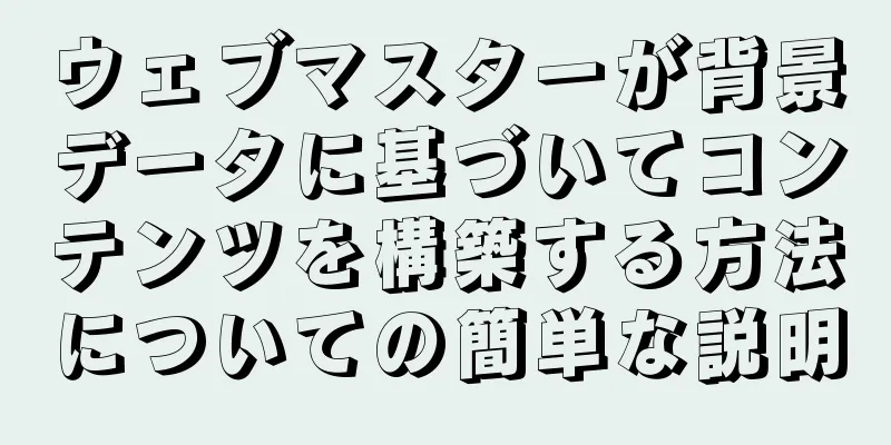 ウェブマスターが背景データに基づいてコンテンツを構築する方法についての簡単な説明