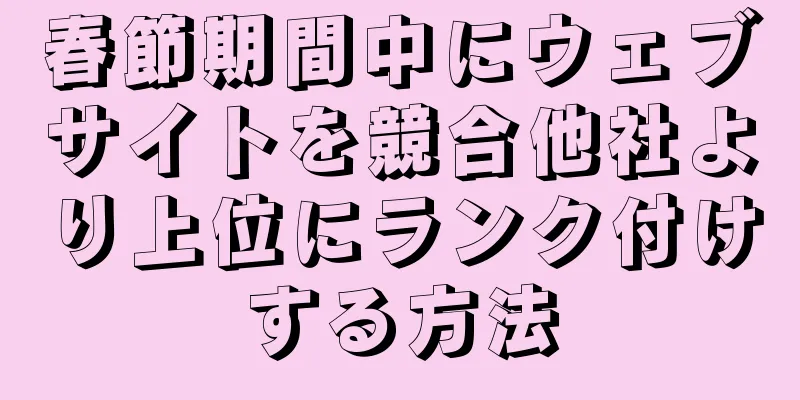 春節期間中にウェブサイトを競合他社より上位にランク付けする方法