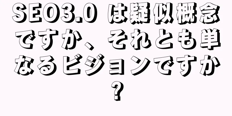 SEO3.0 は疑似概念ですか、それとも単なるビジョンですか?